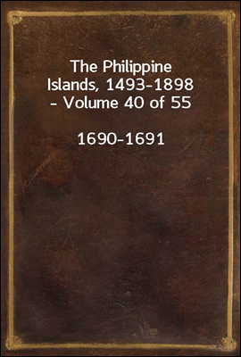 The Philippine Islands, 1493-1898 - Volume 40 of 55
1690-1691 Explorations by Early Navigators, Descriptions of the Islands and Their Peoples, Their History and Records of the Catholic Missions, as R
