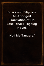 Friars and Filipinos
An Abridged Translation of Dr. Jose Rizal`s Tagalog Novel,
`Noli Me Tangere.`