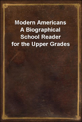 Modern Americans
A Biographical School Reader for the Upper Grades