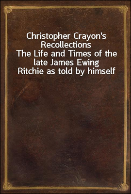 Christopher Crayon`s Recollections
The Life and Times of the late James Ewing Ritchie as told by himself