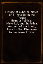 History of Cuba; or, Notes of a Traveller in the Tropics
Being a Political, Historical, and Statistical Account of the Island, from its First Discovery to the Present Time