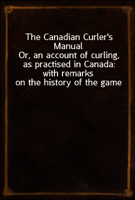 The Canadian Curler`s Manual
Or, an account of curling, as practised in Canada