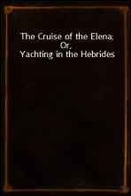 The Cruise of the Elena; Or, Yachting in the Hebrides