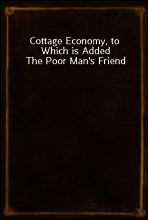 Cottage Economy, to Which is Added The Poor Man`s Friend