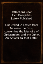 Reflections upon Two Pamphlets Lately Published
One called, A Letter from Monsieur de Cros, concerning the Memoirs of Christendom, and the Other, An Answer to that Letter.