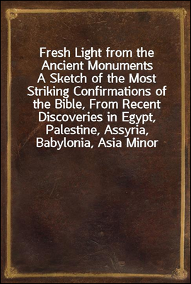 Fresh Light from the Ancient Monuments
A Sketch of the Most Striking Confirmations of the Bible, From Recent Discoveries in Egypt, Palestine, Assyria, Babylonia, Asia Minor