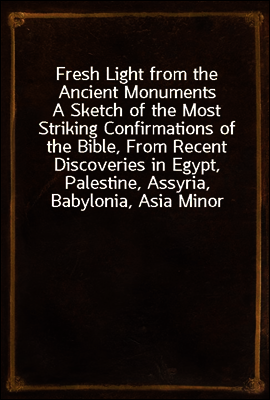 Fresh Light from the Ancient Monuments
A Sketch of the Most Striking Confirmations of the Bible, From Recent Discoveries in Egypt, Palestine, Assyria, Babylonia, Asia Minor