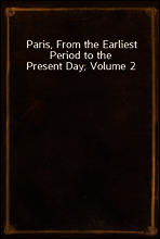 Paris, From the Earliest Period to the Present Day; Volume 2