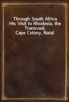 Through South Africa
His Visit to Rhodesia, the Transvaal, Cape Colony, Natal
