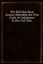 The Bull-Run Rout
Scenes Attending the First Clash of Volunteers in the Civil War