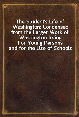 The Student's Life of Washington; Condensed from the Larger Work of Washington Irving
For Young Persons and for the Use of Schools
