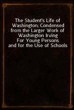 The Student`s Life of Washington; Condensed from the Larger Work of Washington Irving
For Young Persons and for the Use of Schools