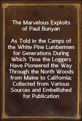 The Marvelous Exploits of Paul Bunyan
As Told in the Camps of the White Pine Lumbermen for Generations During Which Time the Loggers Have Pioneered the Way Through the North Woods from Maine to Calif