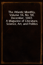 The Atlantic Monthly, Volume 16, No. 98, December, 1865
A Magazine of Literature, Science, Art, and Politics