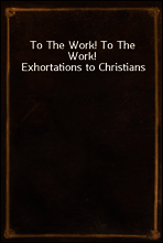 To The Work! To The Work! Exhortations to Christians