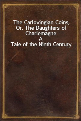 The Carlovingian Coins; Or, The Daughters of Charlemagne
A Tale of the Ninth Century