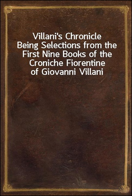 Villani's Chronicle
Being Selections from the First Nine Books of the Croniche Fiorentine of Giovanni Villani