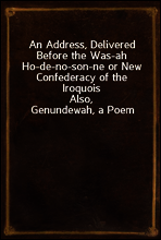 An Address, Delivered Before the Was-ah Ho-de-no-son-ne or New Confederacy of the Iroquois
Also, Genundewah, a Poem