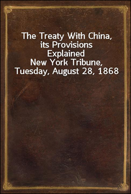 The Treaty With China, its Provisions Explained
New York Tribune, Tuesday, August 28, 1868