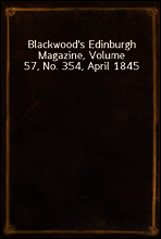 Blackwood`s Edinburgh Magazine, Volume 57, No. 354, April 1845