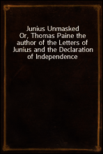 Junius Unmasked
Or, Thomas Paine the author of the Letters of Junius and the Declaration of Independence