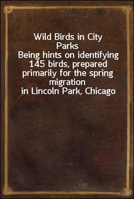 Wild Birds in City Parks
Being hints on identifying 145 birds, prepared primarily for the spring migration in Lincoln Park, Chicago