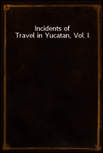 Incidents of Travel in Yucatan, Vol. I.