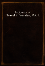 Incidents of Travel in Yucatan, Vol. II.