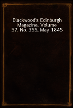 Blackwood`s Edinburgh Magazine, Volume 57, No. 355, May 1845