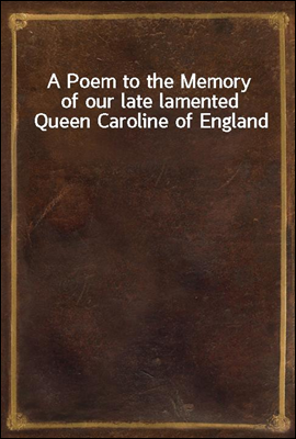 A Poem to the Memory of our late lamented Queen Caroline of England