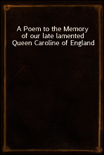 A Poem to the Memory of our late lamented Queen Caroline of England