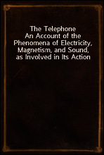 The Telephone
An Account of the Phenomena of Electricity, Magnetism, and Sound, as Involved in Its Action