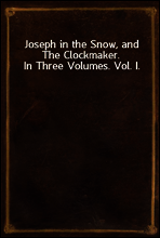 Joseph in the Snow, and The Clockmaker. In Three Volumes. Vol. I.