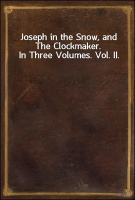Joseph in the Snow, and The Clockmaker. In Three Volumes. Vol. II.