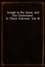 Joseph in the Snow, and The Clockmaker. In Three Volumes. Vol. III.