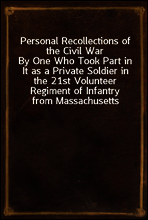 Personal Recollections of the Civil War
By One Who Took Part in It as a Private Soldier in the 21st Volunteer Regiment of Infantry from Massachusetts