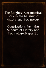 The Borghesi Astronomical Clock in the Museum of History and Technology
Contributions from the Museum of History and Technology, Paper 35