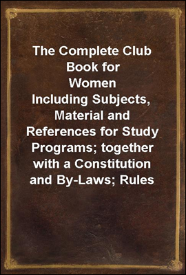 The Complete Club Book for Women
Including Subjects, Material and References for Study Programs; together with a Constitution and By-Laws; Rules of Order; Instructions how to make a Year Book; Sugges