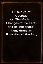 Principles of Geology
or, The Modern Changes of the Earth and its Inhabitants Considered as Illustrative of Geology