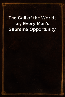 The Call of the World; or, Every Man`s Supreme Opportunity