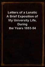 Letters of a Lunatic
A Brief Exposition of My University Life, During the Years 1853-54