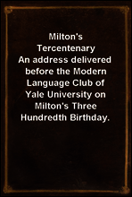 Milton`s Tercentenary
An address delivered before the Modern Language Club of Yale University on Milton`s Three Hundredth Birthday.