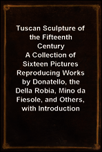 Tuscan Sculpture of the Fifteenth Century
A Collection of Sixteen Pictures Reproducing Works by Donatello, the Della Robia, Mino da Fiesole, and Others, with Introduction