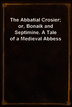 The Abbatial Crosier; or, Bonaik and Septimine. A Tale of a Medieval Abbess