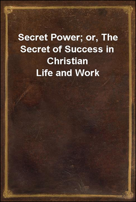 Secret Power; or, The Secret of Success in Christian Life and Work