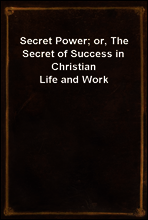 Secret Power; or, The Secret of Success in Christian Life and Work