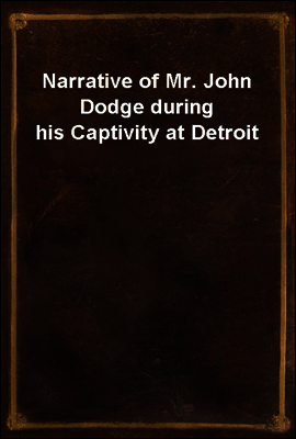 Narrative of Mr. John Dodge during his Captivity at Detroit