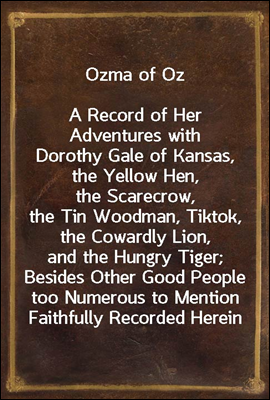 Ozma of Oz
A Record of Her Adventures with Dorothy Gale of Kansas, the Yellow Hen, the Scarecrow, the Tin Woodman, Tiktok, the Cowardly Lion, and the Hungry Tiger; Besides Other Good People too Numer