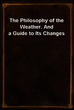 The Philosophy of the Weather. And a Guide to Its Changes