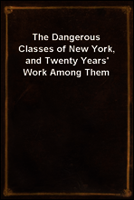 The Dangerous Classes of New York, and Twenty Years` Work Among Them